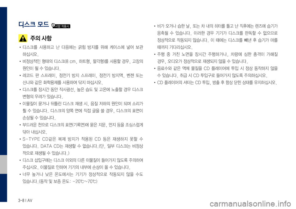 Hyundai Grandeur Hybrid 2017  그랜저 IG 하이브리드 표준5 내비게이션 (in Korean) 3-8 I AV
디스크 모드 
  주의 사항
•	디스크를	사용하고	난	다음에는	긁힘	방지를	위해	케이스에	넣어	보관	
하십시오.
•	비정상적인	형태의	디스크(8	cm
