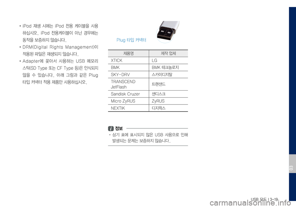 Hyundai Grandeur Hybrid 2017  그랜저 IG 하이브리드 표준5 내비게이션 (in Korean) USB 모드 I 3-19
•	iPod	재생	시에는	iPod	전용	케이블을	사용
하십시오.	iPod	전용케이블이	아닌	경우에는	
동작을	보증하지	않습니다.
•	DRM(Digital	Rights	Manag