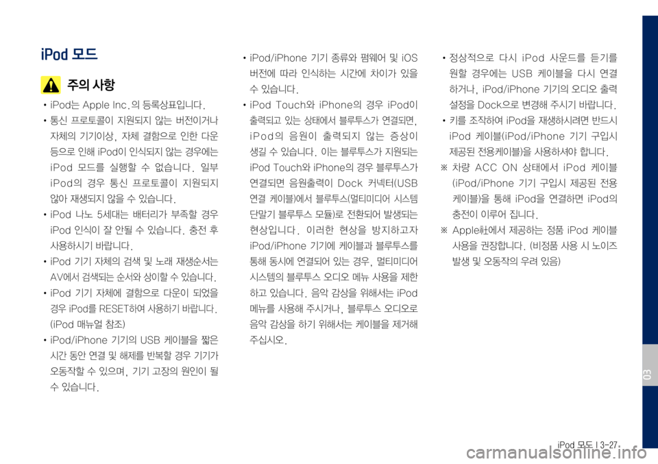 Hyundai Grandeur Hybrid 2017 그랜저 IG 하이브리드 표준5 내비게이션 (in Korean) iPod 모드 I 3-27
iPod 모드
주의 사항
• iPod는 Apple Inc.의 등록상표입니다.
• 통신 프로토콜이 지원되지 않는 버전이거나
자체의 기기이상, 자체 결함 Hyundai Grandeur Hybrid 2017 그랜저 IG 하이브리드 표준5 내비게이션 (in Korean) iPod 모드 I 3-27
iPod 모드
주의 사항
• iPod는 Apple Inc.의 등록상표입니다.
• 통신 프로토콜이 지원되지 않는 버전이거나
자체의 기기이상, 자체 결함