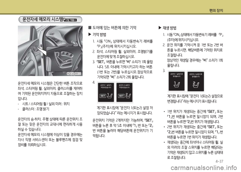 Hyundai Grandeur Hybrid 2016 그랜저 HG HEV - 사용 설명서 (in Korean) 편의 장치
4-37
운전자세 메모리 시스템은 간단한 버튼 조작으로
좌석, 스티어링 휠, 실외미러, 클러스터를 제어하
여 기억된 운전위치까지 자동으로 Hyundai Grandeur Hybrid 2016 그랜저 HG HEV - 사용 설명서 (in Korean) 편의 장치
4-37
운전자세 메모리 시스템은 간단한 버튼 조작으로
좌석, 스티어링 휠, 실외미러, 클러스터를 제어하
여 기억된 운전위치까지 자동으로