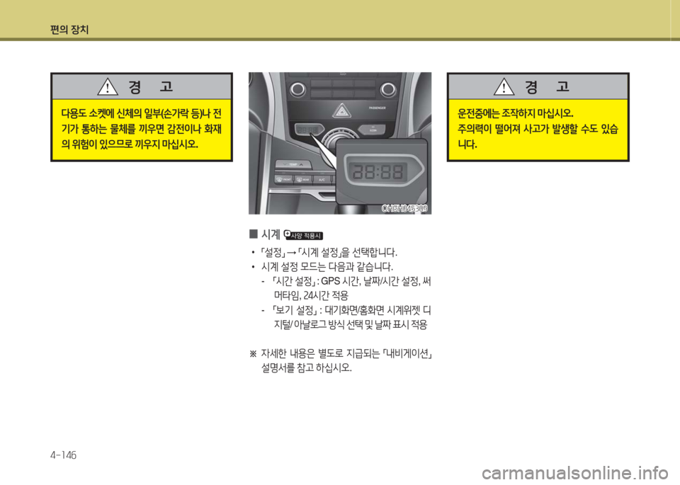 Hyundai Grandeur Hybrid 2016  그랜저 HG HEV - 사용 설명서 (in Korean) 편의 장치
4-146
다용도 소켓에 신체의 일부(손가락 등)나 전
기가 통하는 물체를 끼우면 감전이나 화재
의 위험이 있으므로 끼우지 마십시오.
경      고
