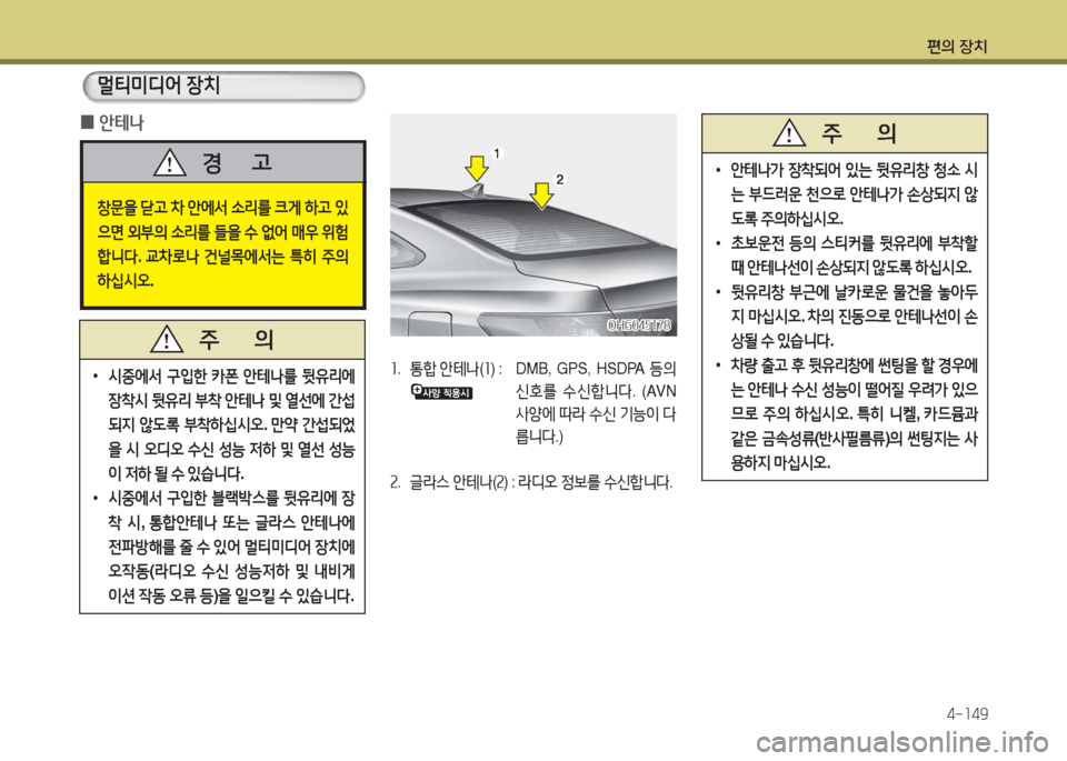 Hyundai Grandeur Hybrid 2016  그랜저 HG HEV - 사용 설명서 (in Korean) 편의 장치
4-149
멀티미디어 장치
창문을 닫고 차 안에서 소리를 크게 하고 있
으면 외부의 소리를 들을 수 없어 매우 위험
합니다. 교차로나 건널목에서