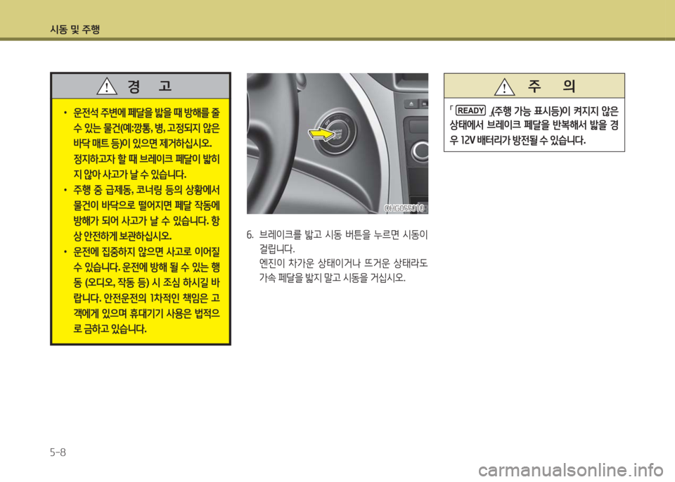 Hyundai Grandeur Hybrid 2016  그랜저 HG HEV - 사용 설명서 (in Korean) 시동 및 주행
5-8
 •운전석 주변에 페달을 밟을 때 방해를 줄 
수 있는 물건(예:깡통, 병, 고정되지 않은 
바닥 매트 등)이 있으면 제거하십시오. 
 정지