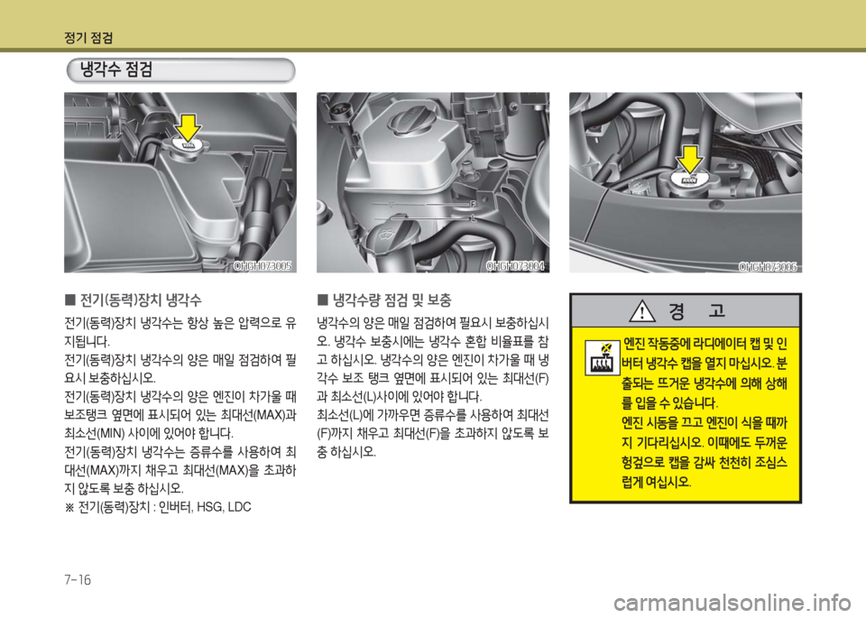Hyundai Grandeur Hybrid 2016  그랜저 HG HEV - 사용 설명서 (in Korean) 정기 점검
7-16
냉각수 점검
 0냉각수량 점검 및 보충
냉각수의 양은 매일 점검하여 필요시 보충하십시
오. 냉각수 보충시에는 냉각수 혼합 비율표를 참