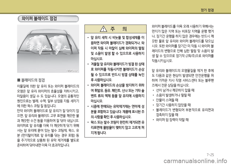 Hyundai Grandeur Hybrid 2016  그랜저 HG HEV - 사용 설명서 (in Korean) 정기 점검
7-25
 0블레이드의 점검
이물질에 의한 앞 유리 또는 와이퍼 블레이드의 
오염은 앞 유리 와이퍼의 효율성을 저하시키고, 
마찰음이 생길 수 