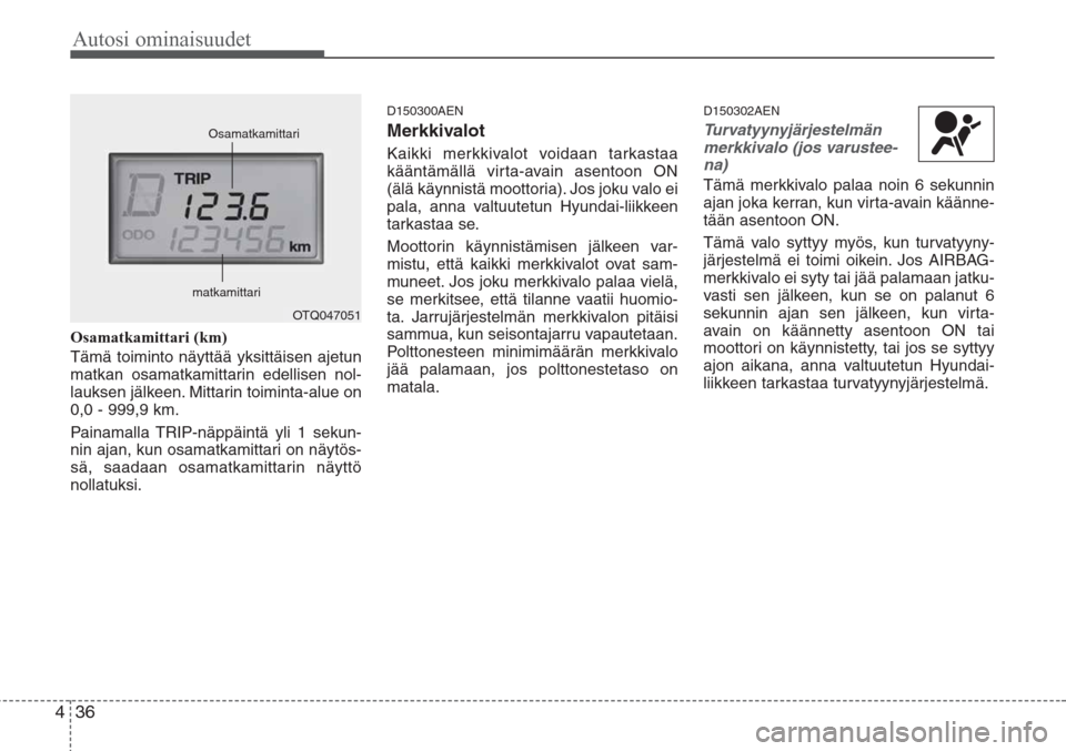 Hyundai H-1 2008  Omistajan Käsikirja (in Finnish) Autosi ominaisuudet
36 4
Osamatkamittari (km)
Tämä toiminto näyttää yksittäisen ajetun
matkan osamatkamittarin edellisen nol-
lauksen jälkeen. Mittarin toiminta-alue on
0,0 - 999,9 km.
Painamal