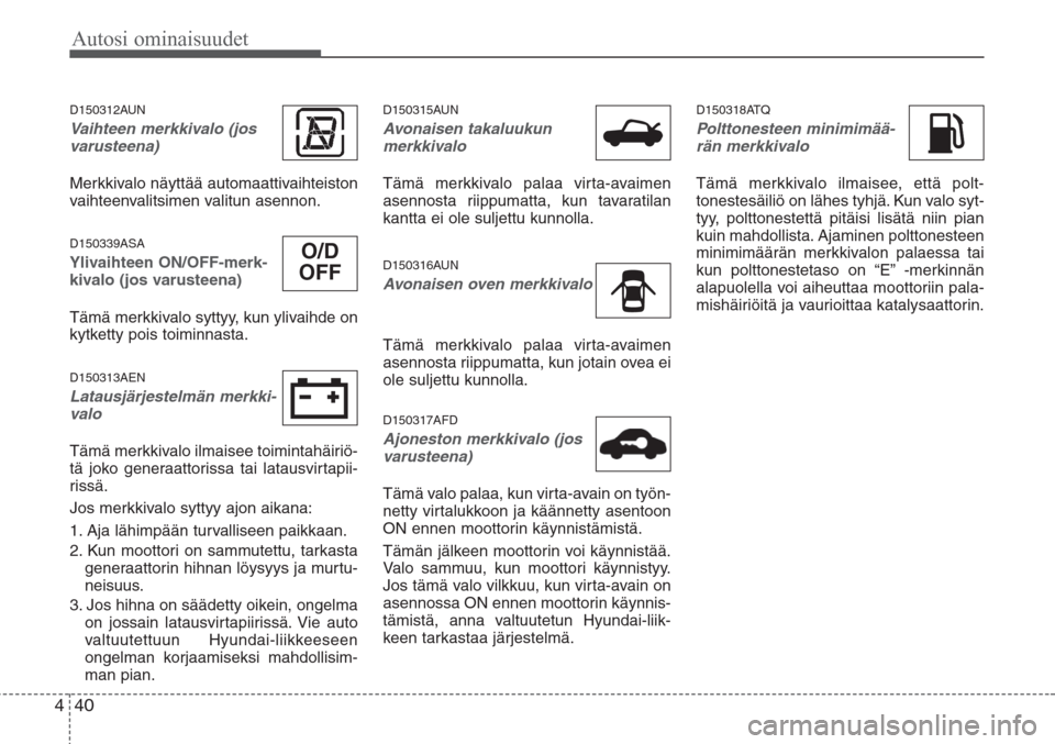 Hyundai H-1 2008  Omistajan Käsikirja (in Finnish) Autosi ominaisuudet
40 4
D150312AUN
Vaihteen merkkivalo (jos
varusteena)
Merkkivalo näyttää automaattivaihteiston
vaihteenvalitsimen valitun asennon.
D150339ASA
Ylivaihteen ON/OFF-merk-
kivalo (jos