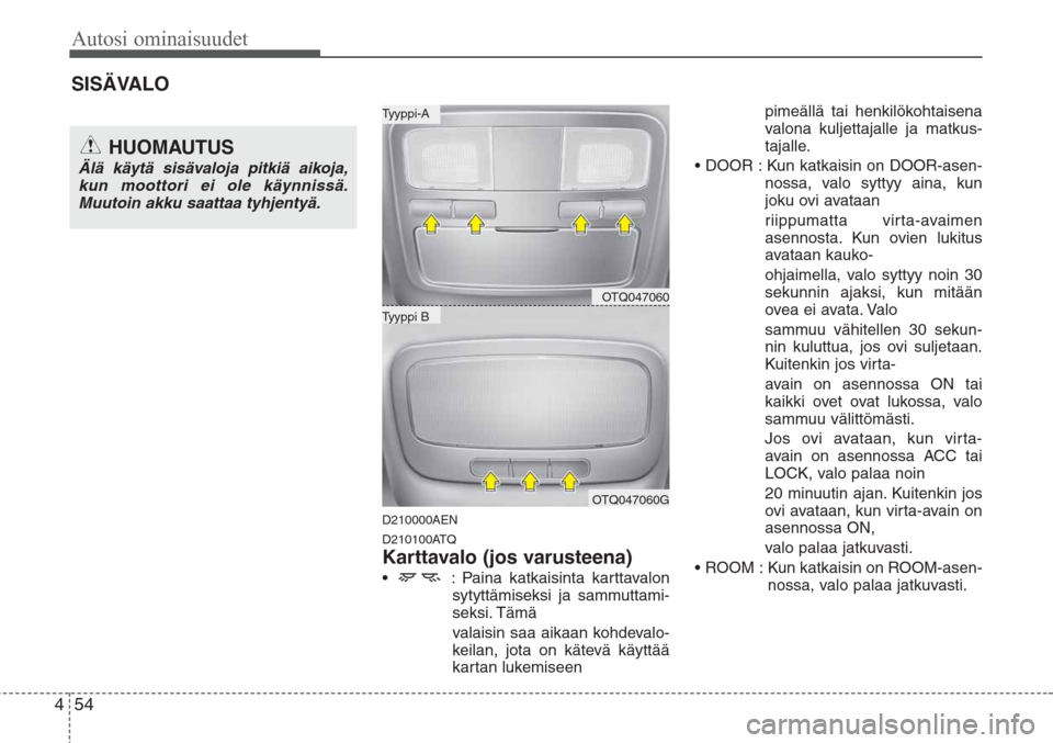 Hyundai H-1 2008  Omistajan Käsikirja (in Finnish) Autosi ominaisuudet
54 4
D210000AEN
D210100ATQ
Karttavalo (jos varusteena)
•  : Paina katkaisinta karttavalon
sytyttämiseksi ja sammuttami-
seksi. Tämä
valaisin saa aikaan kohdevalo-
keilan, jota