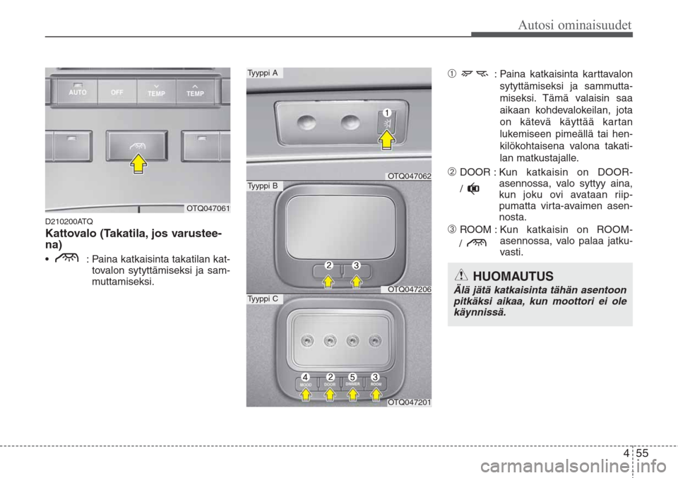 Hyundai H-1 2008  Omistajan Käsikirja (in Finnish) 455
Autosi ominaisuudet
D210200ATQ
Kattovalo (Takatila, jos varustee-
na)
•  : Paina katkaisinta takatilan kat-
tovalon sytyttämiseksi ja sam-
muttamiseksi.
➀: Paina katkaisinta karttavalon
sytyt