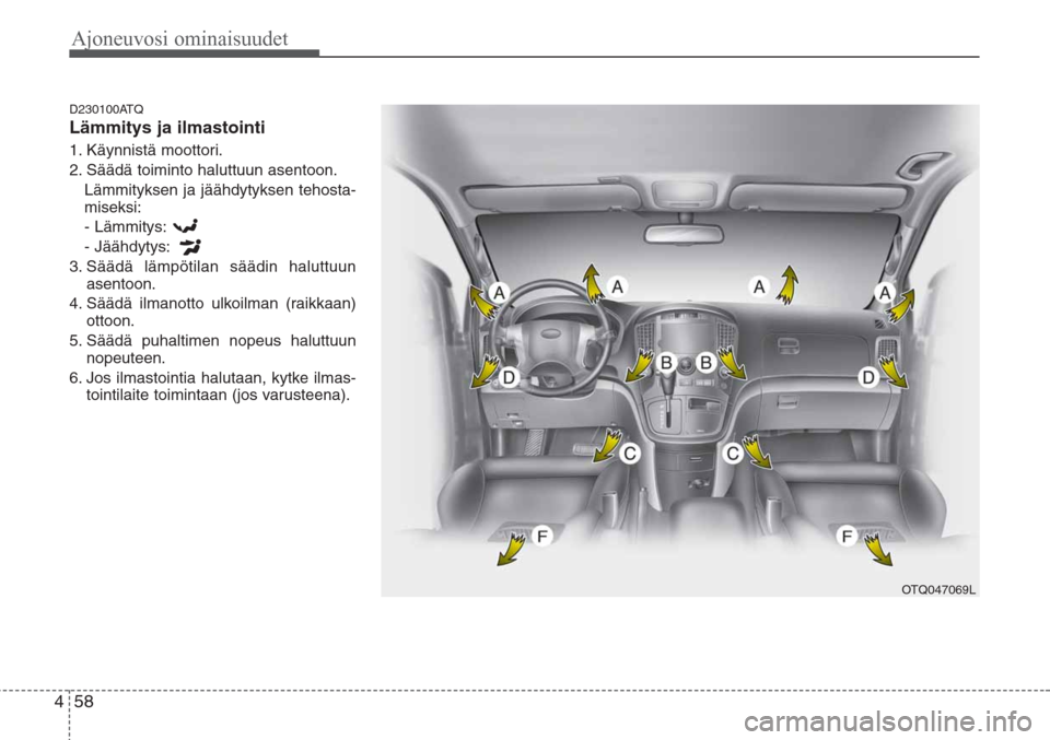 Hyundai H-1 2008  Omistajan Käsikirja (in Finnish) Ajoneuvosi ominaisuudet
58 4
D230100ATQ
Lämmitys ja ilmastointi
1. Käynnistä moottori.
2. Säädä toiminto haluttuun asentoon.
Lämmityksen ja jäähdytyksen tehosta-
miseksi:
- Lämmitys:
- Jää