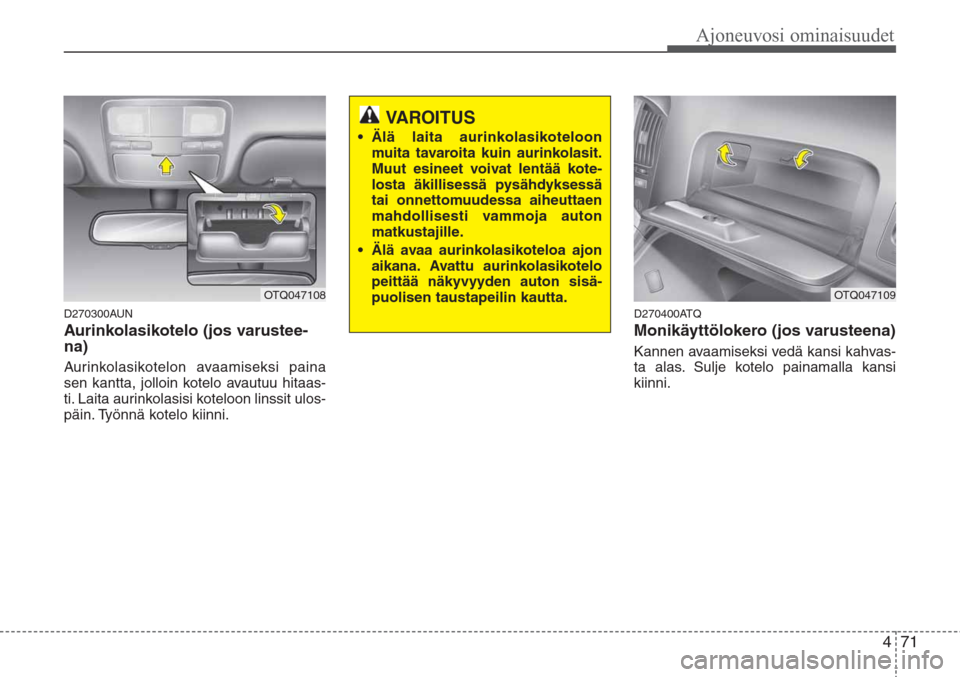 Hyundai H-1 2008  Omistajan Käsikirja (in Finnish) 471
Ajoneuvosi ominaisuudet
D270300AUN
Aurinkolasikotelo (jos varustee-
na)
Aurinkolasikotelon avaamiseksi paina
sen kantta, jolloin kotelo avautuu hitaas-
ti. Laita aurinkolasisi koteloon linssit ulo