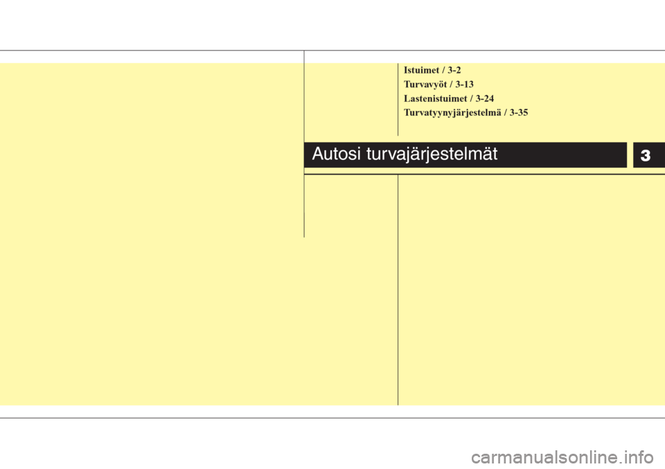 Hyundai H-1 2008  Omistajan Käsikirja (in Finnish) 3
Istuimet / 3-2
Turvavyöt / 3-13
Lastenistuimet / 3-24
Turvatyynyjärjestelmä / 3-35
Autosi turvajärjestelmät 