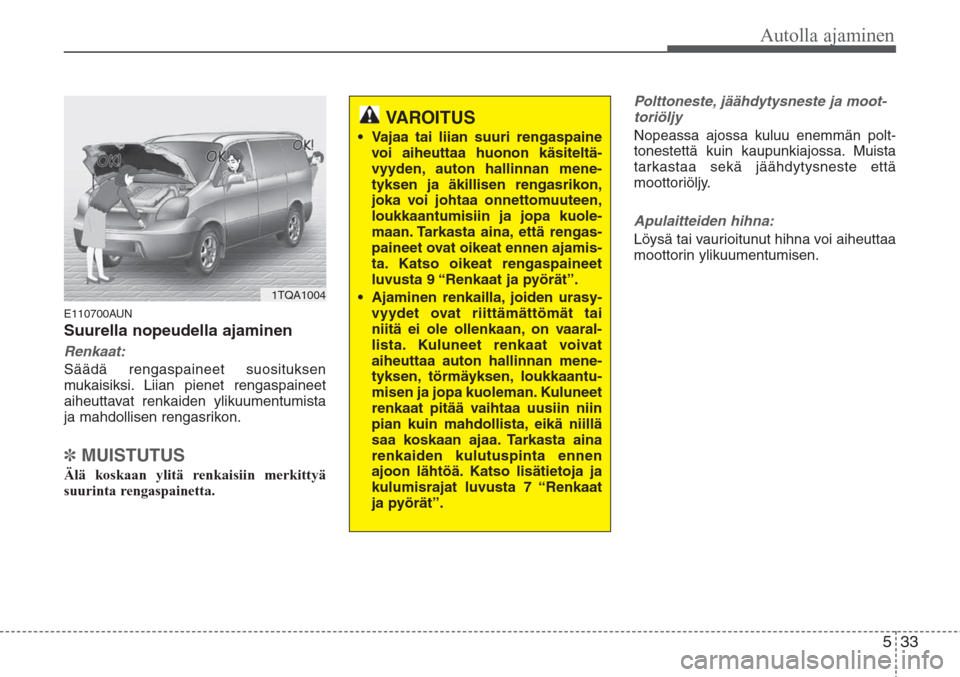 Hyundai H-1 2008  Omistajan Käsikirja (in Finnish) 533
Autolla ajaminen
E110700AUN
Suurella nopeudella ajaminen
Renkaat:
Säädä rengaspaineet suosituksen
mukaisiksi. Liian pienet rengaspaineet
aiheuttavat renkaiden ylikuumentumista
ja mahdollisen re