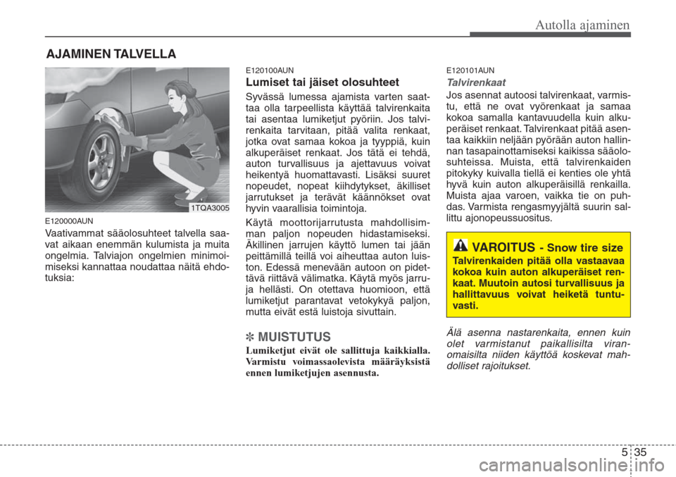 Hyundai H-1 2008  Omistajan Käsikirja (in Finnish) 535
Autolla ajaminen
E120000AUN
Vaativammat sääolosuhteet talvella saa-
vat aikaan enemmän kulumista ja muita
ongelmia. Talviajon ongelmien minimoi-
miseksi kannattaa noudattaa näitä ehdo-
tuksia