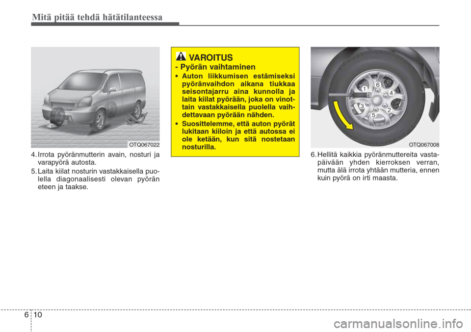 Hyundai H-1 2008  Omistajan Käsikirja (in Finnish) Mitä pitää tehdä hätätilanteessa
10 6
4. Irrota pyöränmutterin avain, nosturi ja
varapyörä autosta.
5. Laita kiilat nosturin vastakkaisella puo-
lella diagonaalisesti olevan pyörän
eteen j