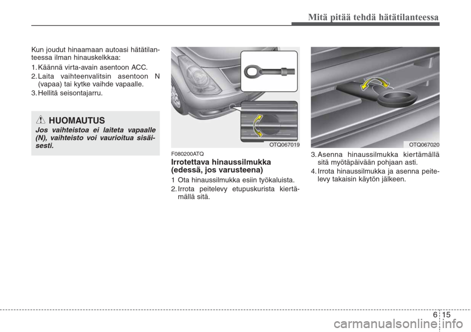 Hyundai H-1 2008  Omistajan Käsikirja (in Finnish) 615
Mitä pitää tehdä hätätilanteessa
Kun joudut hinaamaan autoasi hätätilan-
teessa ilman hinauskelkkaa:
1. Käännä virta-avain asentoon ACC.
2. Laita vaihteenvalitsin asentoon N
(vapaa) tai