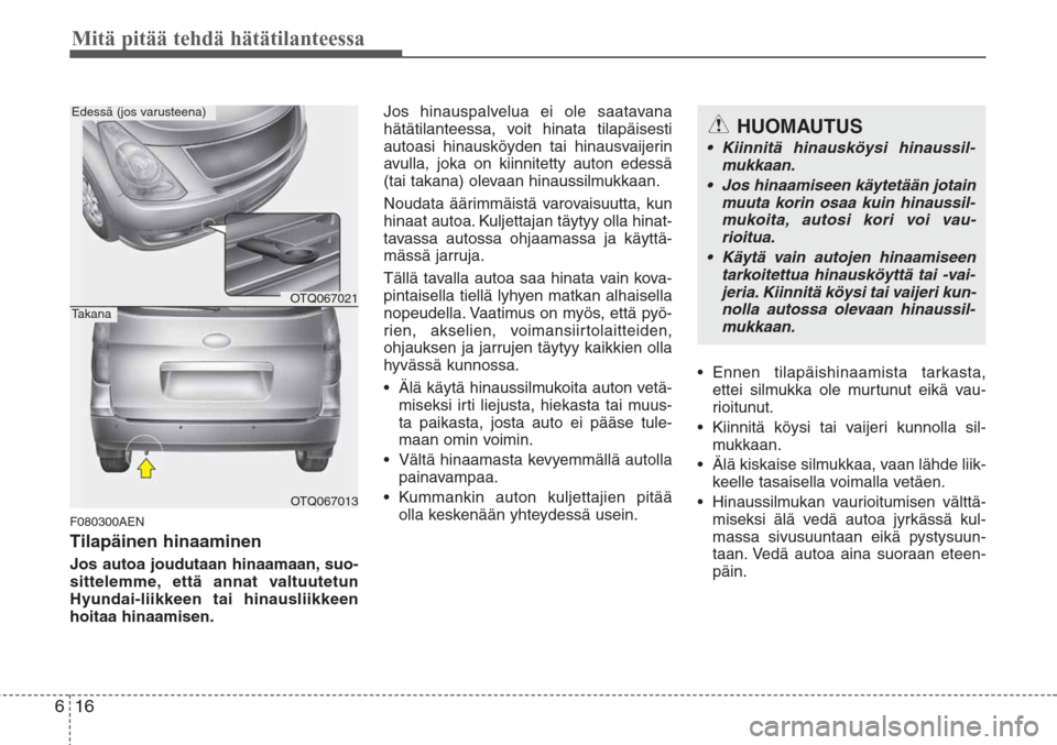 Hyundai H-1 2008  Omistajan Käsikirja (in Finnish) Mitä pitää tehdä hätätilanteessa
16 6
F080300AEN
Tilapäinen hinaaminen
Jos autoa joudutaan hinaamaan, suo-
sittelemme, että annat valtuutetun
Hyundai-liikkeen tai hinausliikkeen
hoitaa hinaami