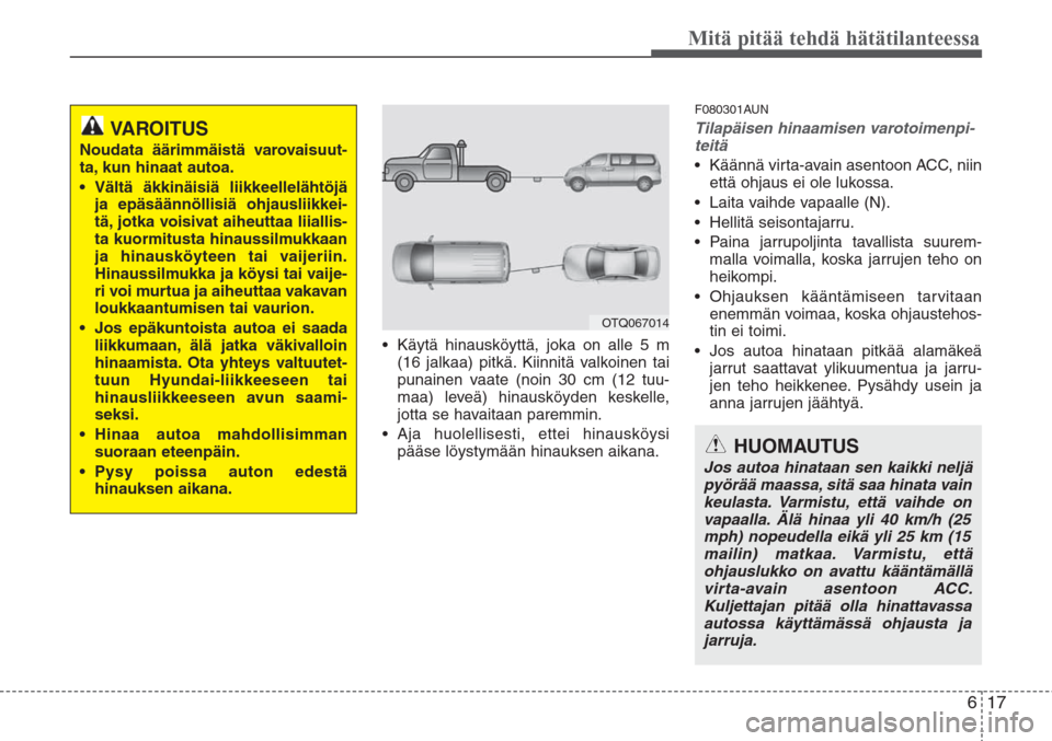 Hyundai H-1 2008  Omistajan Käsikirja (in Finnish) 617
Mitä pitää tehdä hätätilanteessa
• Käytä hinausköyttä, joka on alle 5 m
(16 jalkaa) pitkä. Kiinnitä valkoinen tai
punainen vaate (noin 30 cm (12 tuu-
maa) leveä) hinausköyden keske