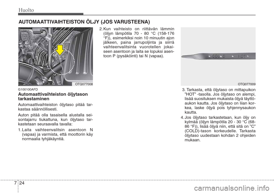 Hyundai H-1 2008  Omistajan Käsikirja (in Finnish) Huolto
24 7
AUTOMAATTIVAIHTEISTON ÖLJY (JOS VARUSTEENA)
G100100AFD
Automaattivaihteiston öljytason
tarkastaminen
Automaattivaihteiston öljytaso pitää tar-
kastaa säännöllisesti.
Auton pitää 
