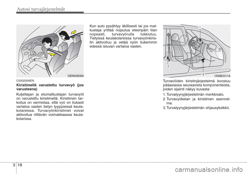 Hyundai H-1 2008  Omistajan Käsikirja (in Finnish) Autosi turvajärjestelmät
18 3
C020200AEN
Kiristimellä varustettu turvavyö (jos
varusteena)
Kuljettajan ja etumatkustajan turvavyöt
on varustettu kiristimellä. Kiristimen tar-
koitus on varmistaa