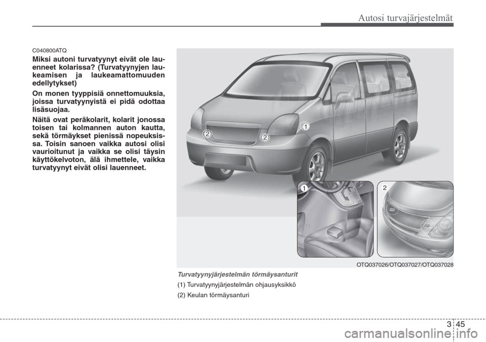 Hyundai H-1 2008  Omistajan Käsikirja (in Finnish) 345
Autosi turvajärjestelmät
C040800ATQ
Miksi autoni turvatyynyt eivät ole lau-
enneet kolarissa? (Turvatyynyjen lau-
keamisen ja laukeamattomuuden
edellytykset)
On monen tyyppisiä onnettomuuksia,