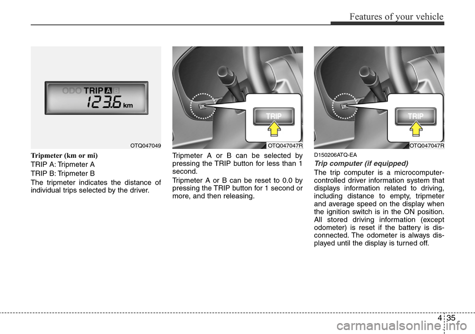 Hyundai H-1 (Grand Starex) 2016  Owners Manual - RHD (UK, Australia) 435
Features of your vehicle
Tripmeter (km or mi)
TRIP A: Tripmeter A
TRIP B: Tripmeter B
The tripmeter indicates the distance of
individual trips selected by the driver.Tripmeter A or B can be select