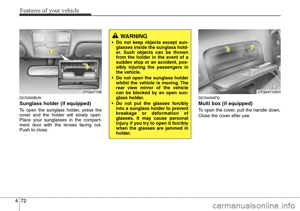 Hyundai H-1 (Grand Starex) 2016  Owners Manual - RHD (UK, Australia) Features of your vehicle
72 4
D270300BUN
Sunglass holder (if equipped)
To open the sunglass holder, press the
cover and the holder will slowly open.
Place your sunglasses in the compart-
ment door wit