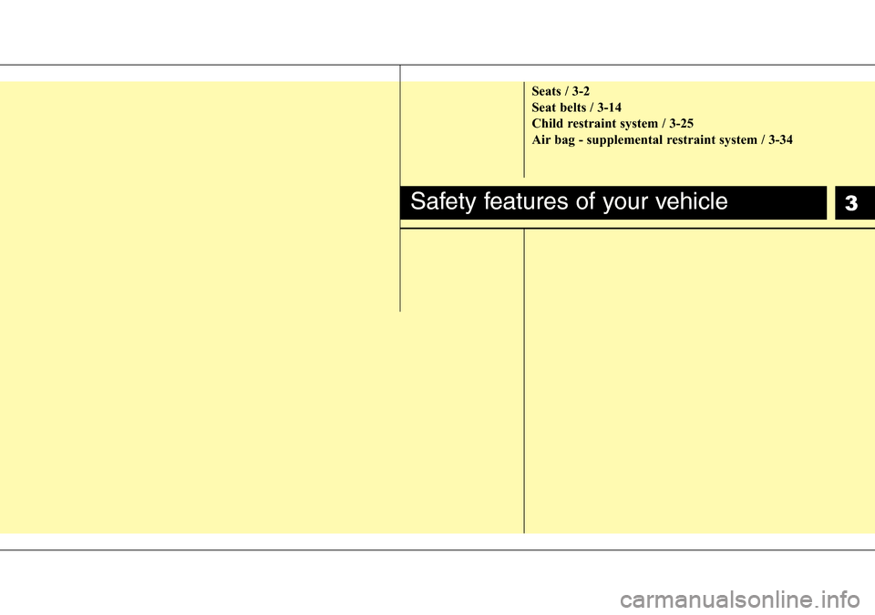 Hyundai H-1 (Grand Starex) 2016  Owners Manual - RHD (UK, Australia) 3
Seats / 3-2
Seat belts / 3-14
Child restraint system / 3-25
Air bag - supplemental restraint system / 3-34
Safety features of your vehicle 
