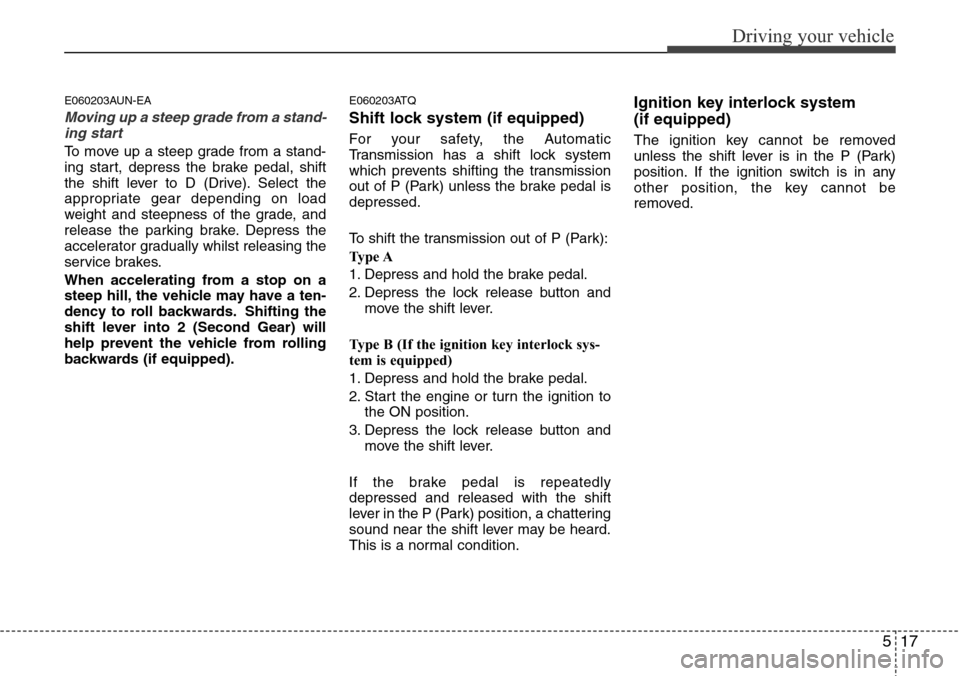 Hyundai H-1 (Grand Starex) 2016 Owners Manual - RHD (UK, Australia) 517
Driving your vehicle
E060203AUN-EA
Moving up a steep grade from a stand-
ing start
To move up a steep grade from a stand-
ing start, depress the brake pedal, shift
the shift lever to D (Drive). Se Hyundai H-1 (Grand Starex) 2016 Owners Manual - RHD (UK, Australia) 517
Driving your vehicle
E060203AUN-EA
Moving up a steep grade from a stand-
ing start
To move up a steep grade from a stand-
ing start, depress the brake pedal, shift
the shift lever to D (Drive). Se