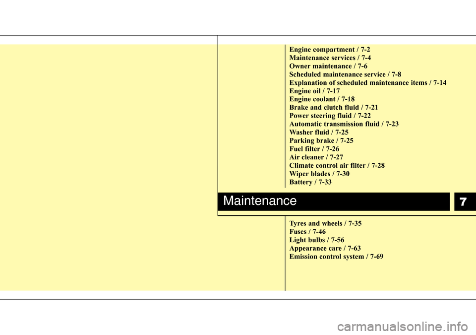 Hyundai H-1 (Grand Starex) 2016  Owners Manual - RHD (UK, Australia) 7
Engine compartment / 7-2
Maintenance services / 7-4
Owner maintenance / 7-6
Scheduled maintenance service / 7-8
Explanation of scheduled maintenance items / 7-14
Engine oil / 7-17
Engine coolant / 7