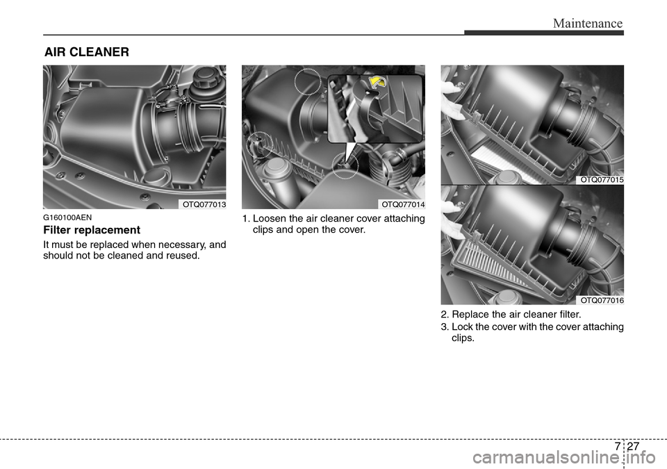 Hyundai H-1 (Grand Starex) 2016  Owners Manual - RHD (UK, Australia) 727
Maintenance
AIR CLEANER 
G160100AEN
Filter replacement 
It must be replaced when necessary, and
should not be cleaned and reused.1. Loosen the air cleaner cover attaching
clips and open the cover.