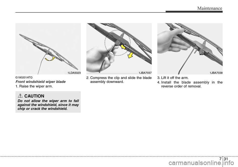 Hyundai H-1 (Grand Starex) 2016  Owners Manual - RHD (UK, Australia) 731
Maintenance
G180201ATQ
Front windshield wiper blade
1. Raise the wiper arm.2. Compress the clip and slide the blade
assembly downward.3. Lift it off the arm.
4. Install the blade assembly in the
r