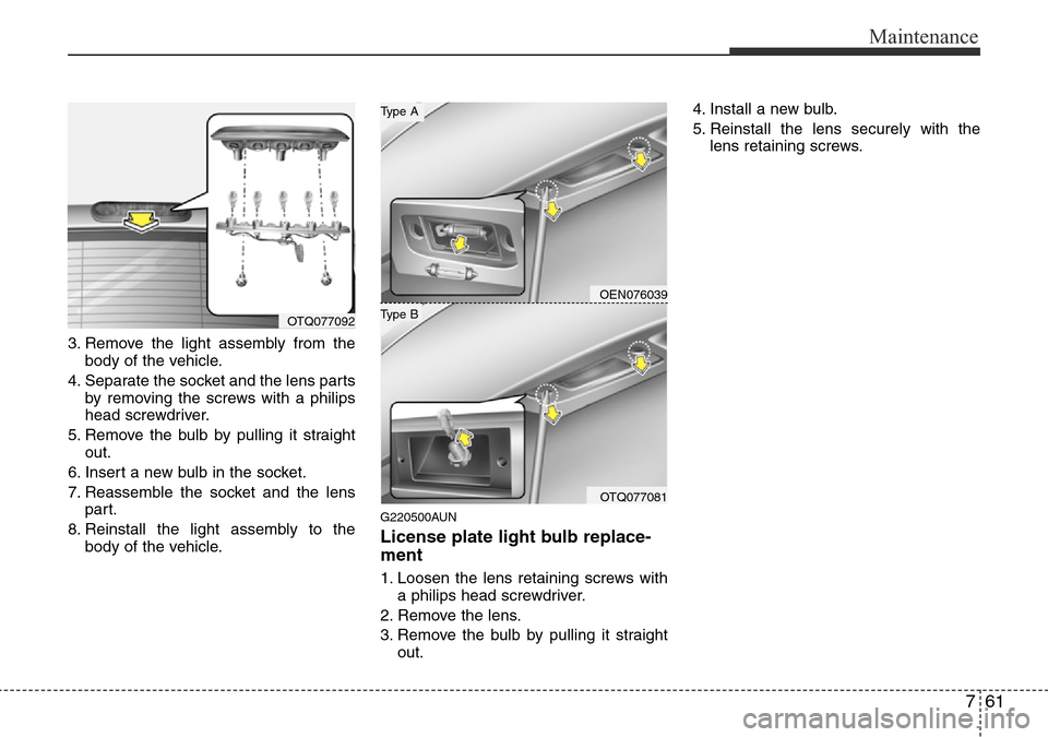 Hyundai H-1 (Grand Starex) 2016  Owners Manual - RHD (UK, Australia) 761
Maintenance
3. Remove the light assembly from the
body of the vehicle.
4. Separate the socket and the lens parts
by removing the screws with a philips
head screwdriver.
5. Remove the bulb by pulli