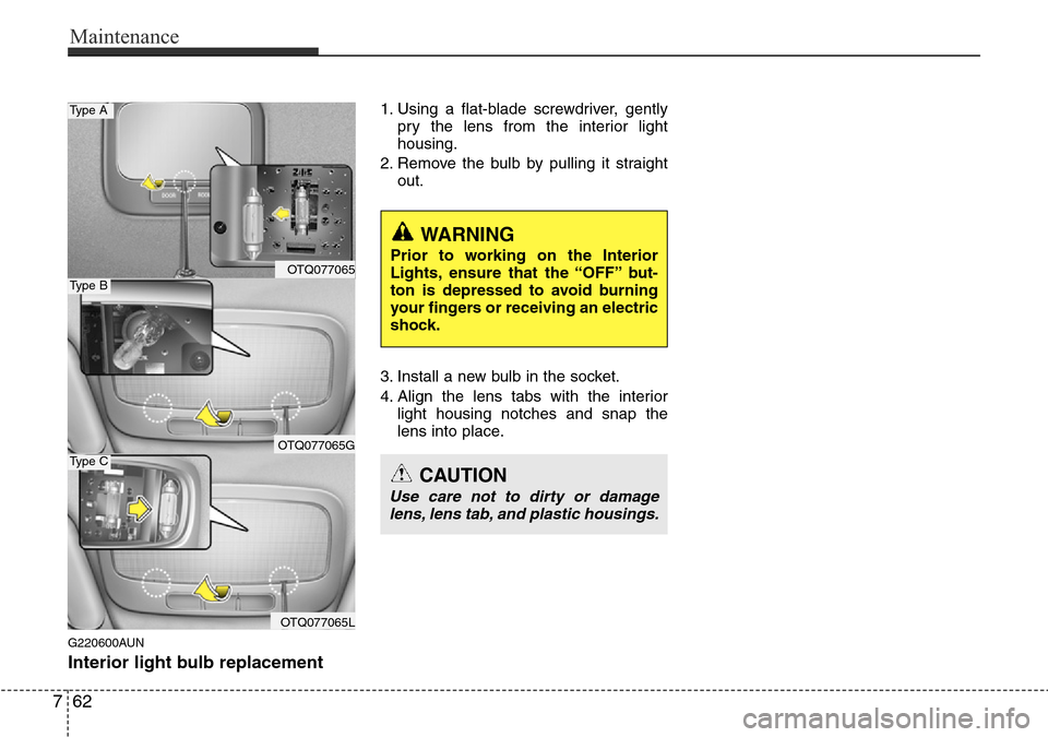 Hyundai H-1 (Grand Starex) 2016  Owners Manual - RHD (UK, Australia) Maintenance
62 7
G220600AUN
Interior light bulb replacement
1. Using a flat-blade screwdriver, gently
pry the lens from the interior light
housing.
2. Remove the bulb by pulling it straight
out.
3. In