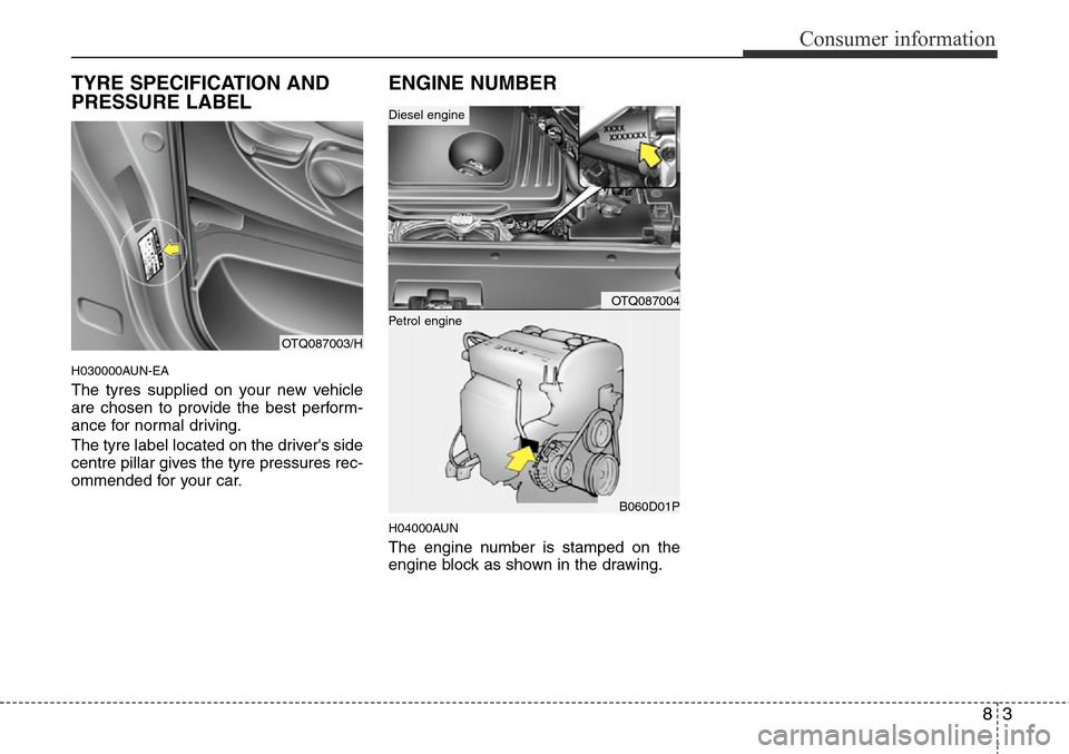 Hyundai H-1 (Grand Starex) 2016  Owners Manual - RHD (UK, Australia) 83
Consumer information
TYRE SPECIFICATION AND
PRESSURE LABEL
H030000AUN-EA
The tyres supplied on your new vehicle
are chosen to provide the best perform-
ance for normal driving.
The tyre label locat