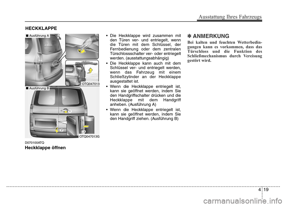 Hyundai H-1 (Grand Starex) 2016  Betriebsanleitung (in German) 419
Ausstattung Ihres Fahrzeugs
D070100ATQ
Heckklappe öffnen
• Die Heckklappe wird zusammen mit
den Türen ver- und entriegelt, wenn
die Türen mit dem Schlüssel, der
Fernbedienung oder dem zentra