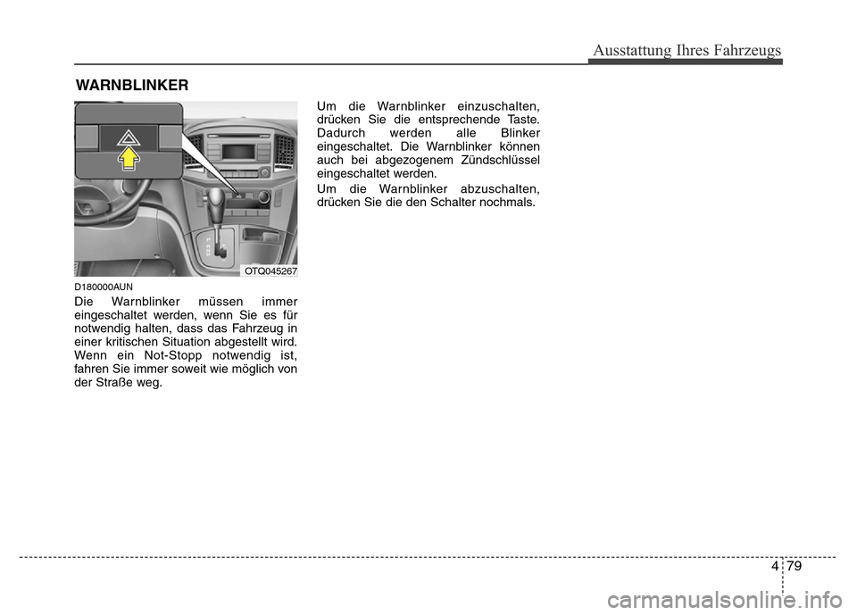 Hyundai H-1 (Grand Starex) 2016  Betriebsanleitung (in German) 479
Ausstattung Ihres Fahrzeugs
WARNBLINKER
D180000AUN
Die Warnblinker müssen immer
eingeschaltet werden, wenn Sie es für
notwendig halten, dass das Fahrzeug in
einer kritischen Situation abgestellt