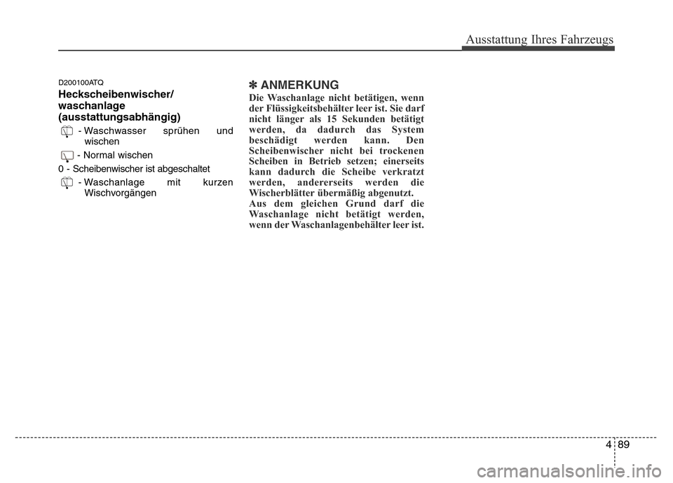 Hyundai H-1 (Grand Starex) 2016  Betriebsanleitung (in German) 489
Ausstattung Ihres Fahrzeugs
D200100ATQ
Heckscheibenwischer/
waschanlage
(ausstattungsabhängig)
- Waschwasser sprühen und
wischen
- Normal wischen
0 - Scheibenwischer ist abgeschaltet
- Waschanla