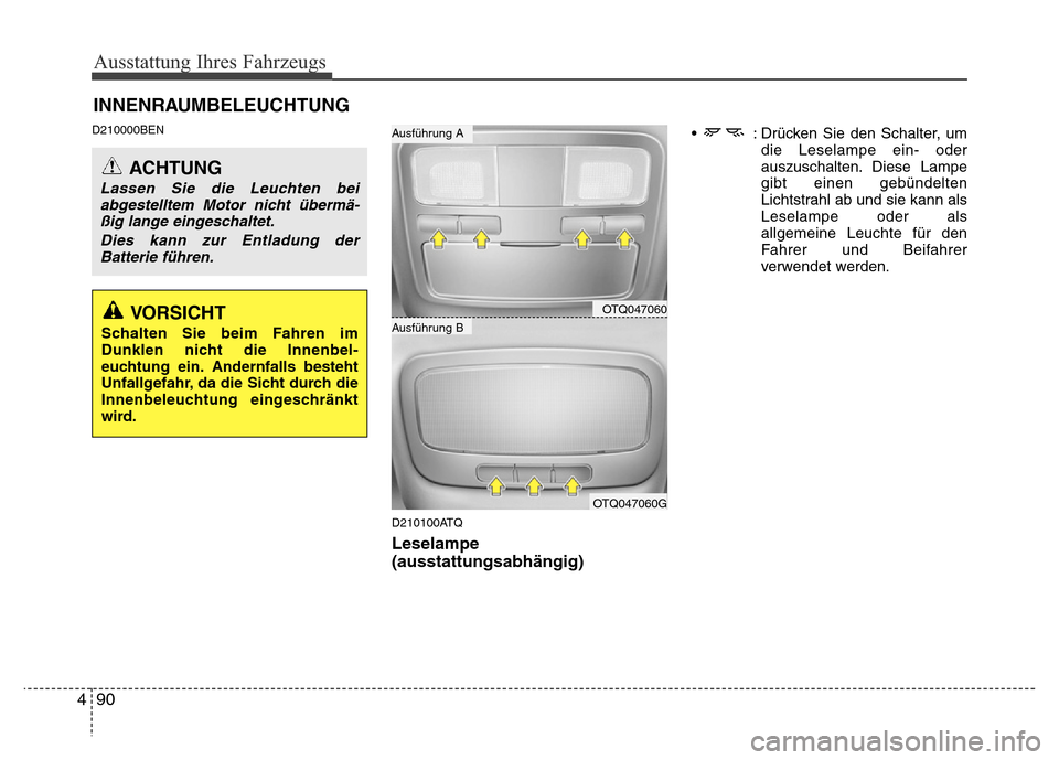 Hyundai H-1 (Grand Starex) 2016  Betriebsanleitung (in German) Ausstattung Ihres Fahrzeugs
90 4
D210000BEN
D210100ATQ
Leselampe
(ausstattungsabhängig)
•  : Drücken Sie den Schalter, um
die Leselampe ein- oder
auszuschalten. Diese Lampe
gibt einen gebündelten