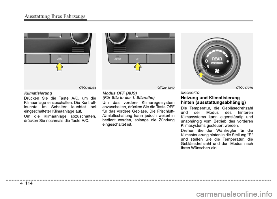 Hyundai H-1 (Grand Starex) 2016  Betriebsanleitung (in German) Ausstattung Ihres Fahrzeugs
114 4
Klimatisierung
Drücken Sie die Taste A/C, um die
Klimaanlage einzuschalten. Die Kontroll-
leuchte im Schalter leuchtet bei
eingeschalteter Klimaanlage auf.
Um die Kl