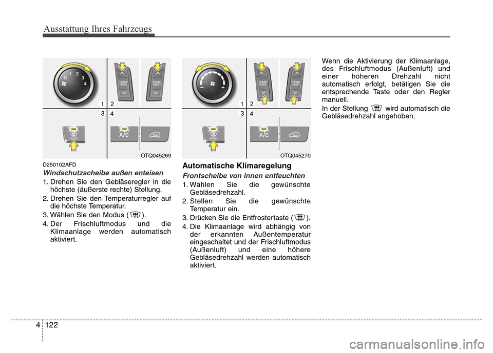 Hyundai H-1 (Grand Starex) 2016  Betriebsanleitung (in German) Ausstattung Ihres Fahrzeugs
122 4
D250102AFD
Windschutzscheibe außen enteisen
1. Drehen Sie den Gebläseregler in die
höchste (äußerste rechte) Stellung.
2. Drehen Sie den Temperaturregler auf
die