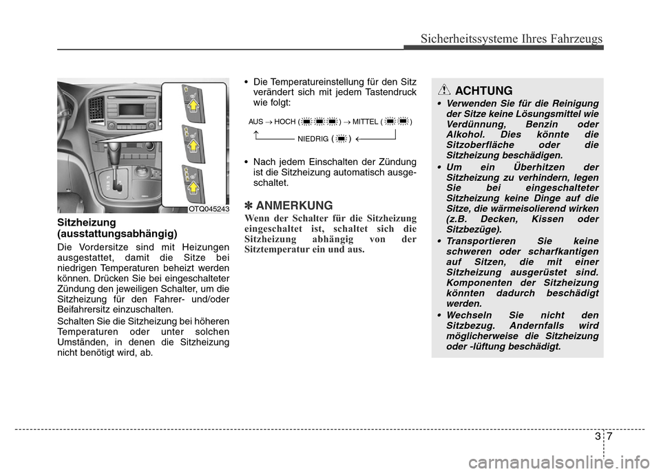 Hyundai H-1 (Grand Starex) 2016 Betriebsanleitung (in German) 37
Sicherheitssysteme Ihres Fahrzeugs
Sitzheizung
(ausstattungsabhängig)
Die Vordersitze sind mit Heizungen
ausgestattet, damit die Sitze bei
niedrigen Temperaturen beheizt werden
können. Drücken S Hyundai H-1 (Grand Starex) 2016 Betriebsanleitung (in German) 37
Sicherheitssysteme Ihres Fahrzeugs
Sitzheizung
(ausstattungsabhängig)
Die Vordersitze sind mit Heizungen
ausgestattet, damit die Sitze bei
niedrigen Temperaturen beheizt werden
können. Drücken S