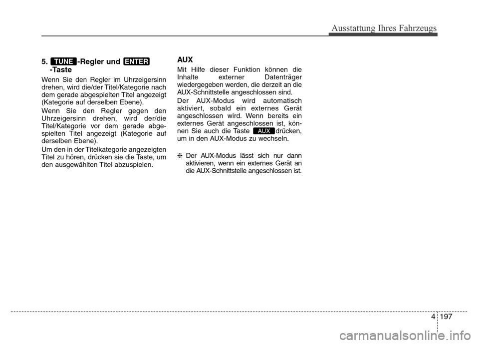 Hyundai H-1 (Grand Starex) 2016  Betriebsanleitung (in German) 4197
Ausstattung Ihres Fahrzeugs
5. -Regler und 
-Taste
Wenn Sie den Regler im Uhrzeigersinn
drehen, wird die/der Titel/Kategorie nach
dem gerade abgespielten Titel angezeigt
(Kategorie auf derselben 