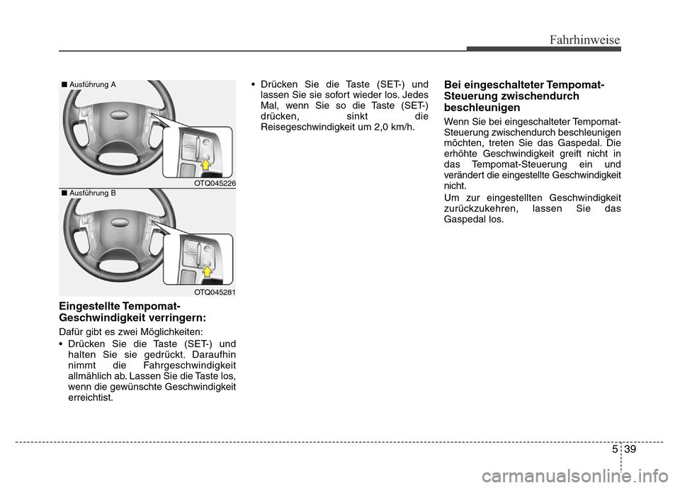 Hyundai H-1 (Grand Starex) 2016  Betriebsanleitung (in German) 539
Fahrhinweise
Eingestellte Tempomat-
Geschwindigkeit verringern:
Dafür gibt es zwei Möglichkeiten:
• Drücken Sie die Taste (SET-) und
halten Sie sie gedrückt. Daraufhin
nimmt die Fahrgeschwin