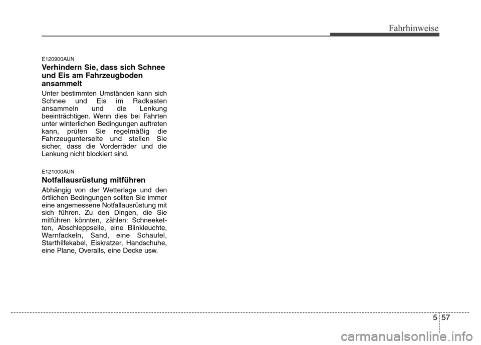 Hyundai H-1 (Grand Starex) 2016  Betriebsanleitung (in German) 557
Fahrhinweise
E120900AUN
Verhindern Sie, dass sich Schnee
und Eis am Fahrzeugboden
ansammelt
Unter bestimmten Umständen kann sich
Schnee und Eis im Radkasten
ansammeln und die Lenkung
beeinträcht