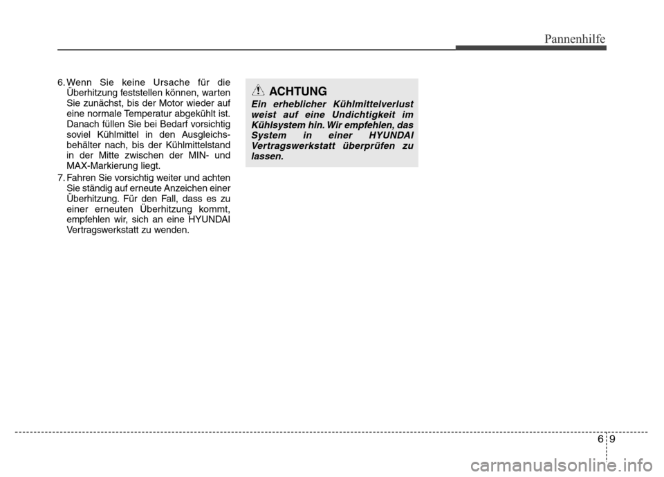 Hyundai H-1 (Grand Starex) 2016  Betriebsanleitung (in German) 69
Pannenhilfe
6. Wenn Sie keine Ursache für die
Überhitzung feststellen können, warten
Sie zunächst, bis der Motor wieder auf
eine normale Temperatur abgekühlt ist.
Danach füllen Sie bei Bedarf