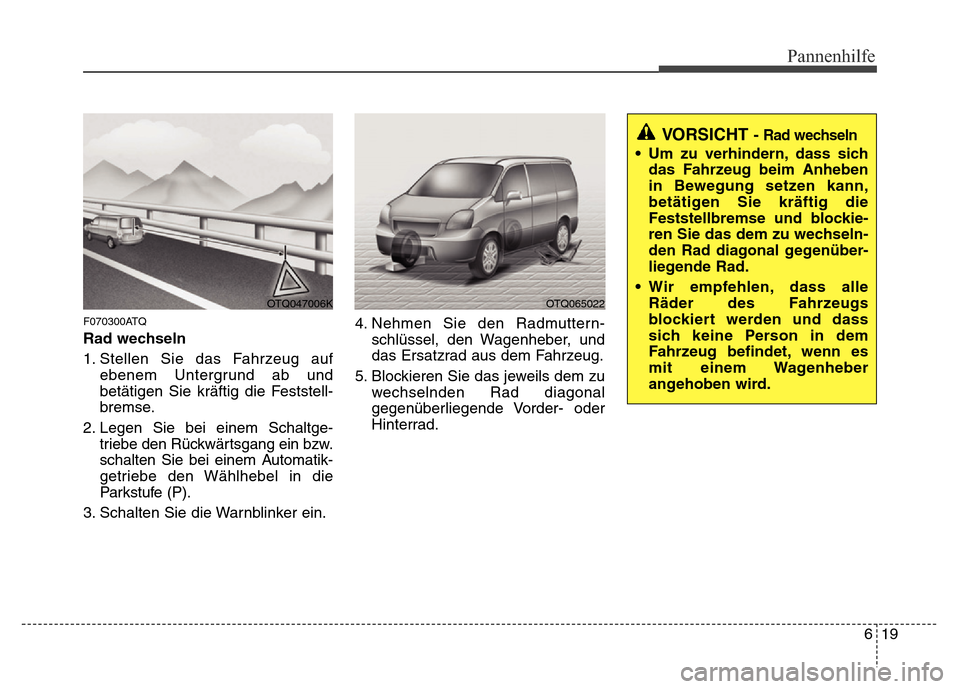 Hyundai H-1 (Grand Starex) 2016  Betriebsanleitung (in German) 619
Pannenhilfe
F070300ATQ
Rad wechseln
1. Stellen Sie das Fahrzeug auf
ebenem Untergrund ab und
betätigen Sie kräftig die Feststell-
bremse.
2. Legen Sie bei einem Schaltge-
triebe den Rückwärtsg