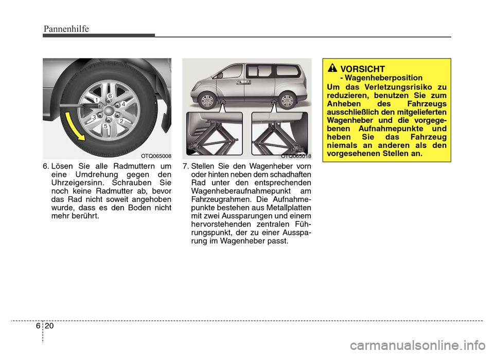 Hyundai H-1 (Grand Starex) 2016  Betriebsanleitung (in German) Pannenhilfe
20 6
6. Lösen Sie alle Radmuttern um
eine Umdrehung gegen den
Uhrzeigersinn. Schrauben Sie
noch keine Radmutter ab, bevor
das Rad nicht soweit angehoben
wurde, dass es den Boden nicht
meh