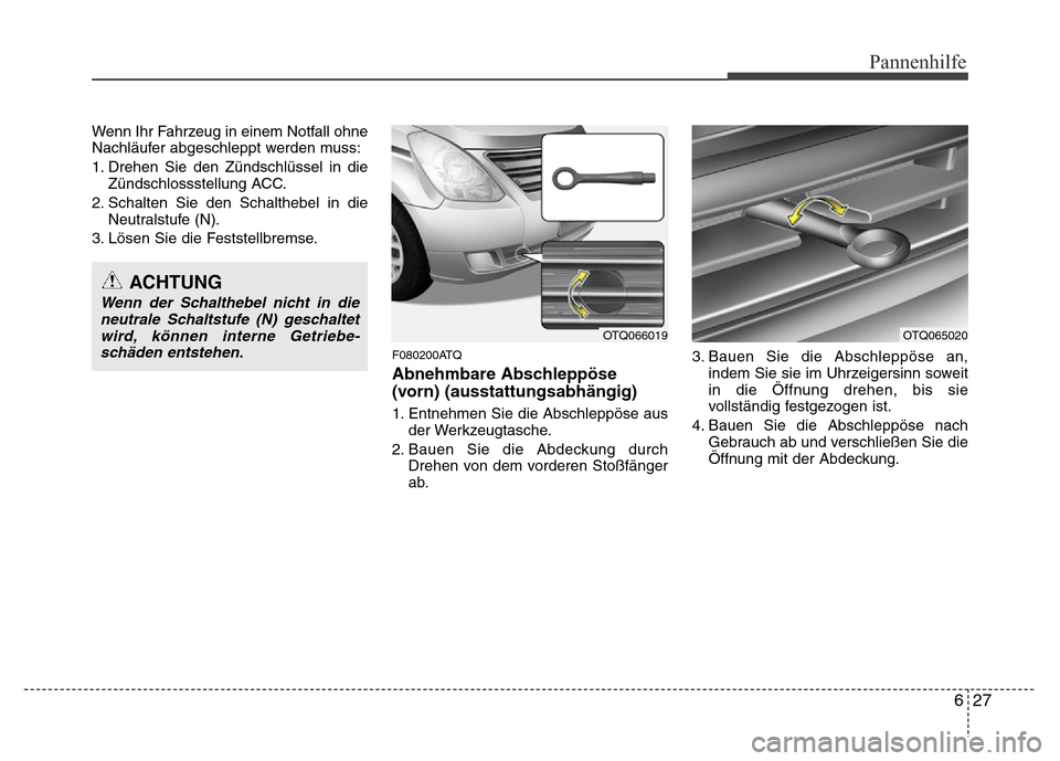 Hyundai H-1 (Grand Starex) 2016  Betriebsanleitung (in German) 627
Pannenhilfe
Wenn Ihr Fahrzeug in einem Notfall ohne
Nachläufer abgeschleppt werden muss:
1. Drehen Sie den Zündschlüssel in die
Zündschlossstellung ACC.
2. Schalten Sie den Schalthebel in die
