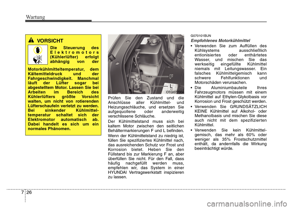 Hyundai H-1 (Grand Starex) 2016 Betriebsanleitung (in German) Wartung
26 7
Prüfen Sie den Zustand und die
Anschlüsse aller Kühlmittel- und
Heizungsschläuche, und ersetzen Sie
aufgequollene oder anderweitig
verschlissene Schläuche.
Der Kühlmittelstand muss Hyundai H-1 (Grand Starex) 2016 Betriebsanleitung (in German) Wartung
26 7
Prüfen Sie den Zustand und die
Anschlüsse aller Kühlmittel- und
Heizungsschläuche, und ersetzen Sie
aufgequollene oder anderweitig
verschlissene Schläuche.
Der Kühlmittelstand muss